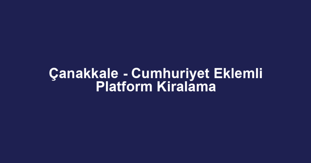 Çanakkale - Cumhuriyet Eklemli Platform Kiralama