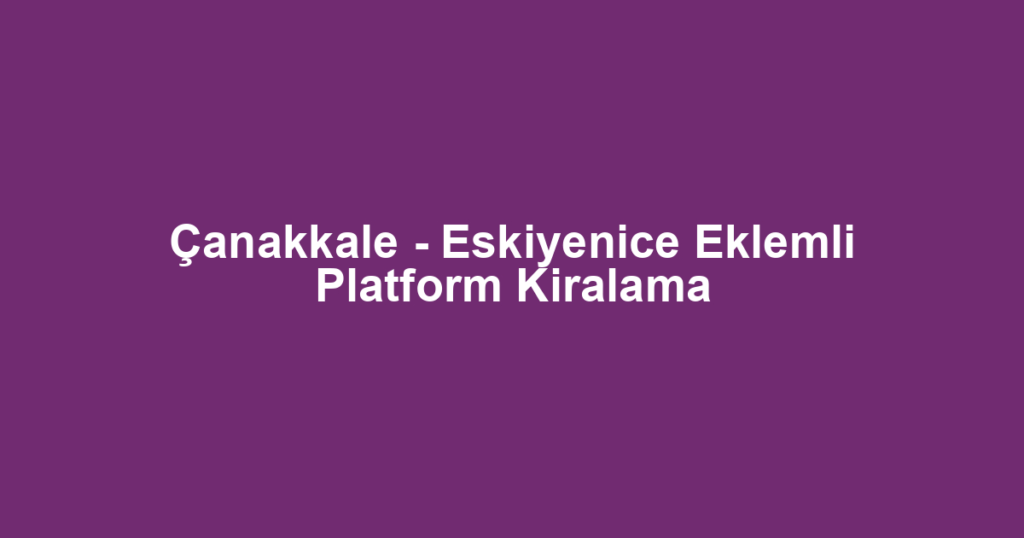 Çanakkale - Eskiyenice Eklemli Platform Kiralama