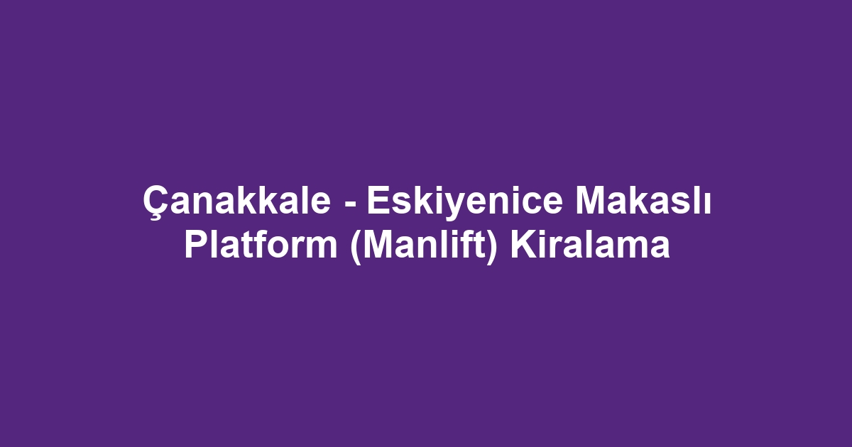 Çanakkale - Eskiyenice Makaslı Platform (Manlift) Kiralama