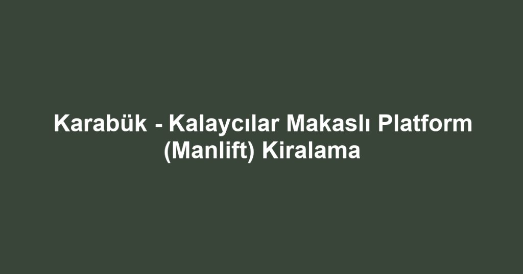 Karabük - Kalaycılar Makaslı Platform (Manlift) Kiralama