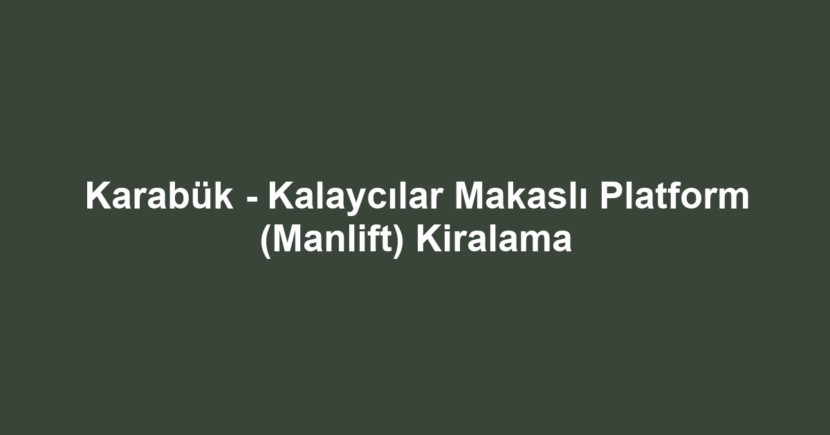 Karabük - Kalaycılar Makaslı Platform (Manlift) Kiralama