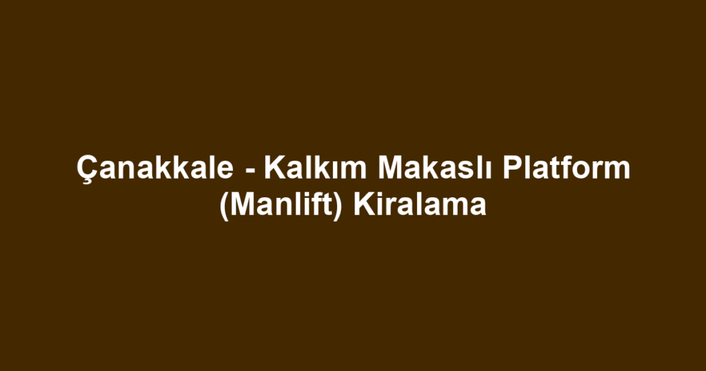 Çanakkale - Kalkım Makaslı Platform (Manlift) Kiralama