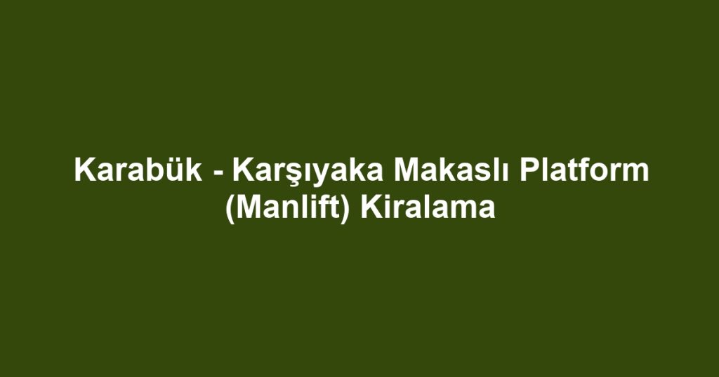 Karabük - Karşıyaka Makaslı Platform (Manlift) Kiralama