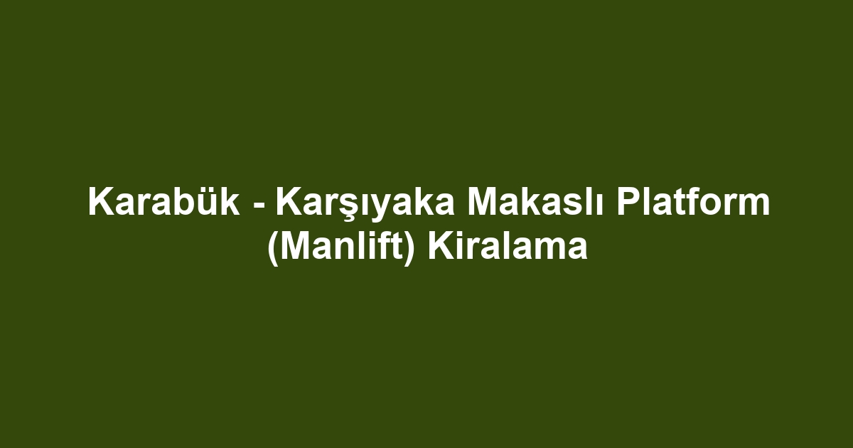 Karabük - Karşıyaka Makaslı Platform (Manlift) Kiralama
