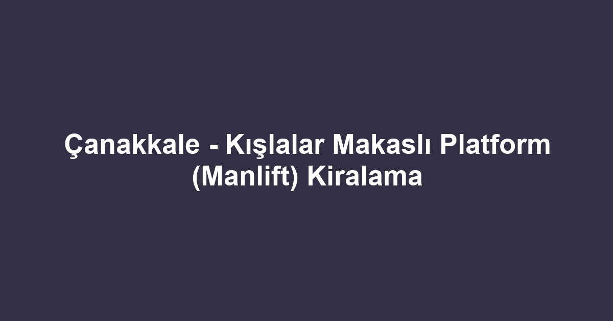Çanakkale - Kışlalar Makaslı Platform (Manlift) Kiralama