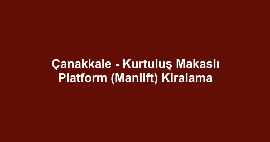 Çanakkale - Kurtuluş Makaslı Platform (Manlift) Kiralama