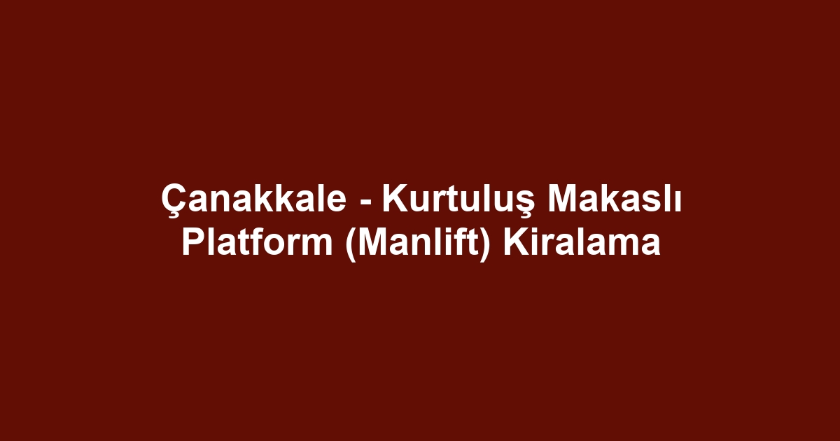 Çanakkale - Kurtuluş Makaslı Platform (Manlift) Kiralama