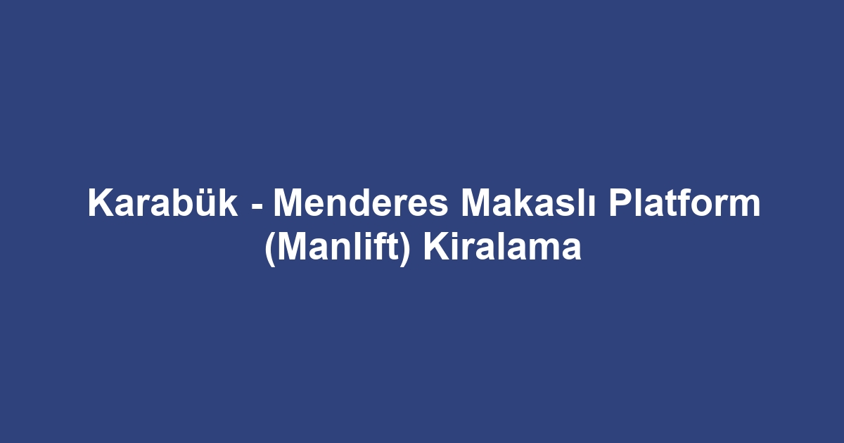 Karabük - Menderes Makaslı Platform (Manlift) Kiralama