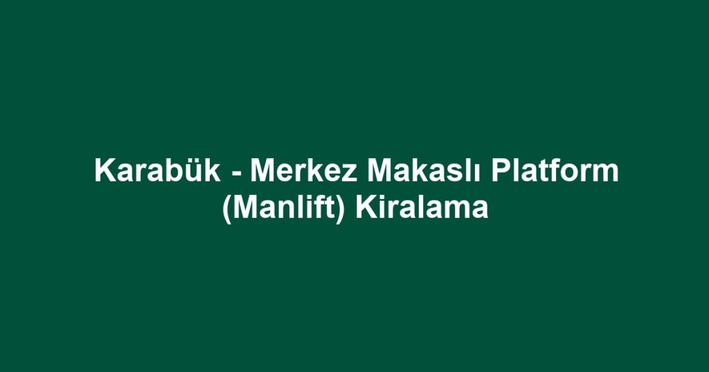 Karabük - Merkez Makaslı Platform (Manlift) Kiralama