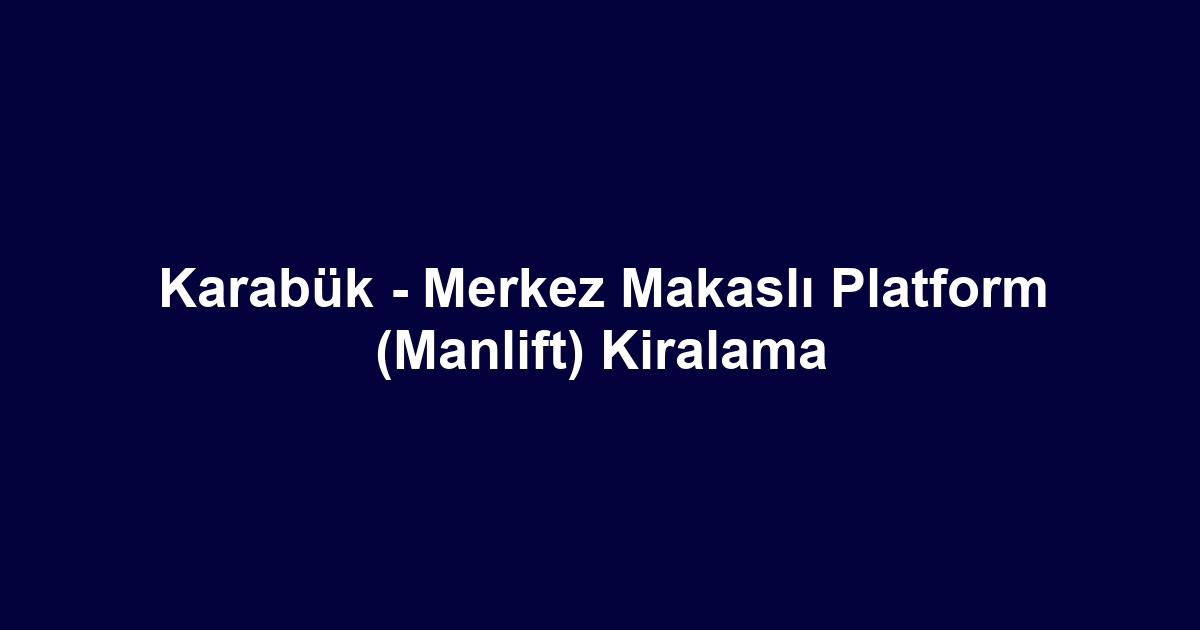 Karabük - Merkez Makaslı Platform (Manlift) Kiralama