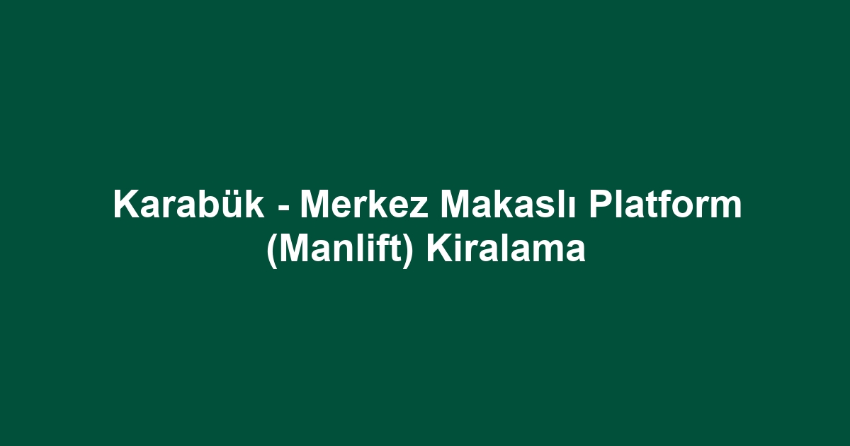 Karabük - Merkez Makaslı Platform (Manlift) Kiralama