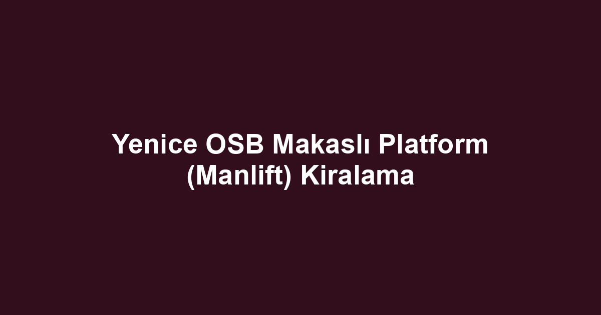 Yenice OSB Makaslı Platform (Manlift) Kiralama
