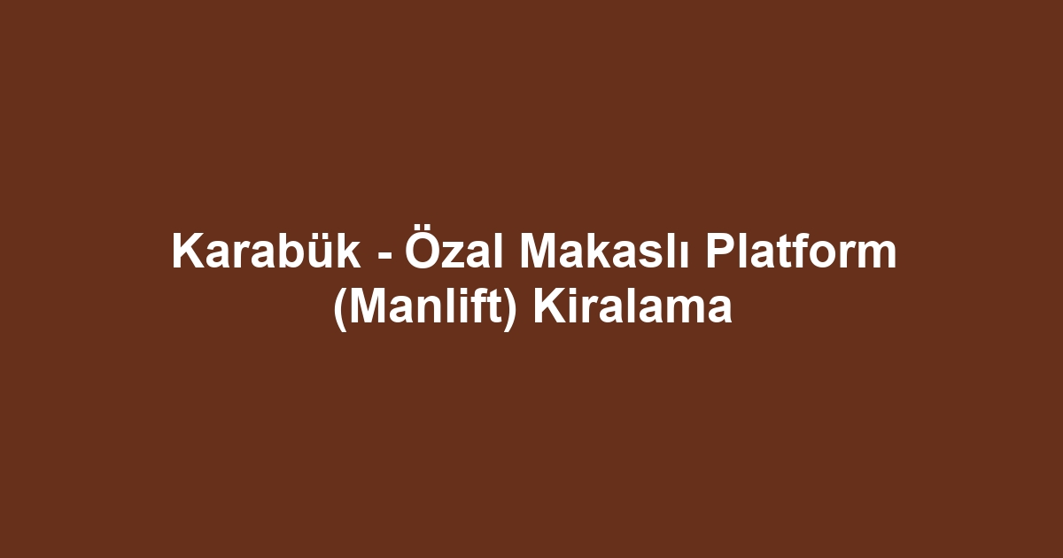 Karabük - Özal Makaslı Platform (Manlift) Kiralama