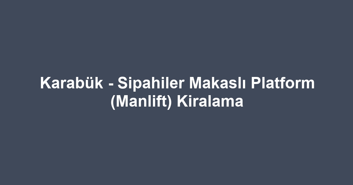 Karabük - Sipahiler Makaslı Platform (Manlift) Kiralama