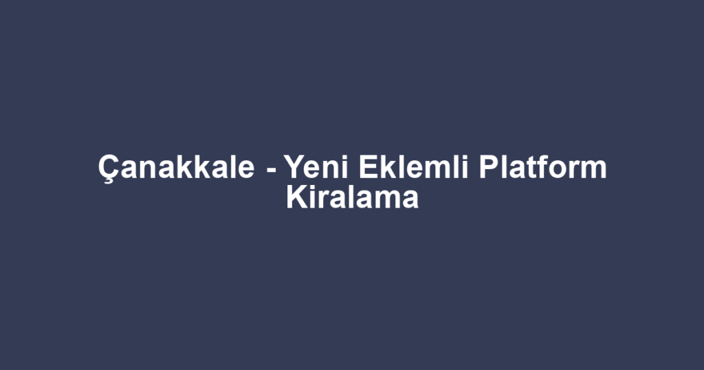 Çanakkale - Yeni Eklemli Platform Kiralama