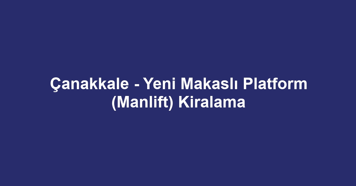 Çanakkale - Yeni Makaslı Platform (Manlift) Kiralama