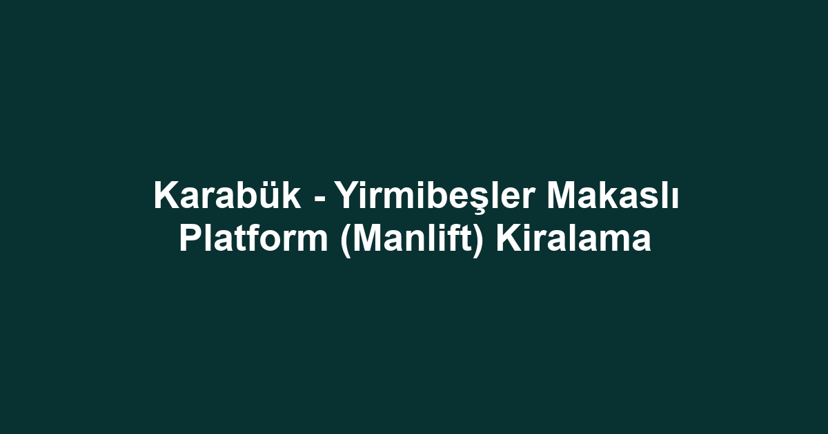 Karabük - Yirmibeşler Makaslı Platform (Manlift) Kiralama