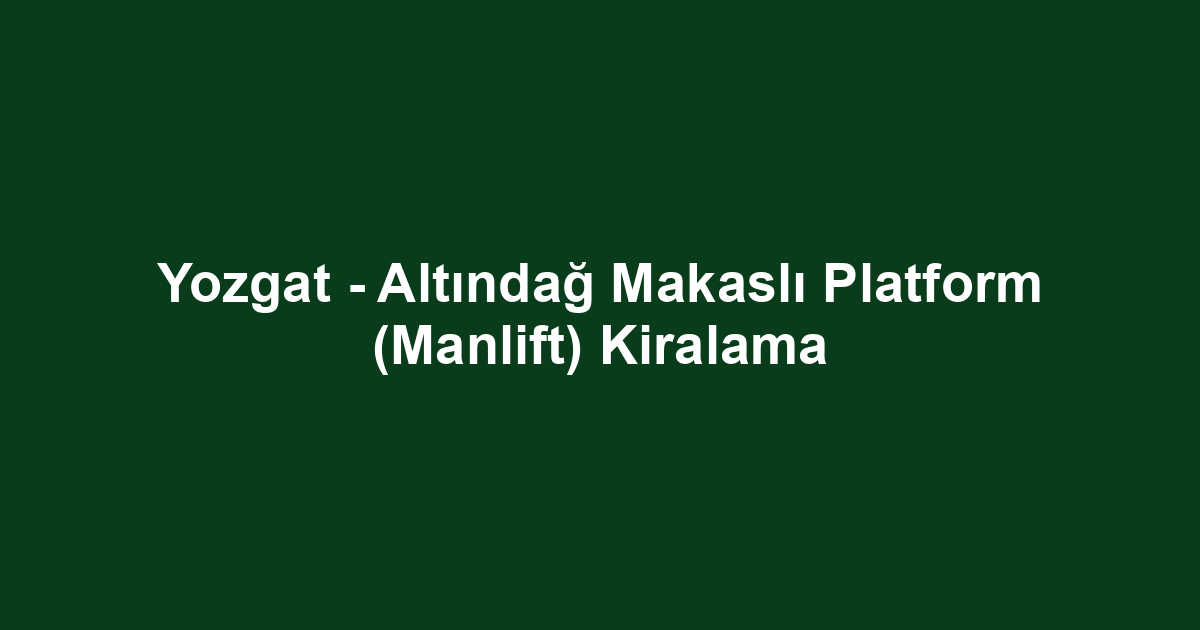 Yozgat - Altındağ Makaslı Platform (Manlift) Kiralama