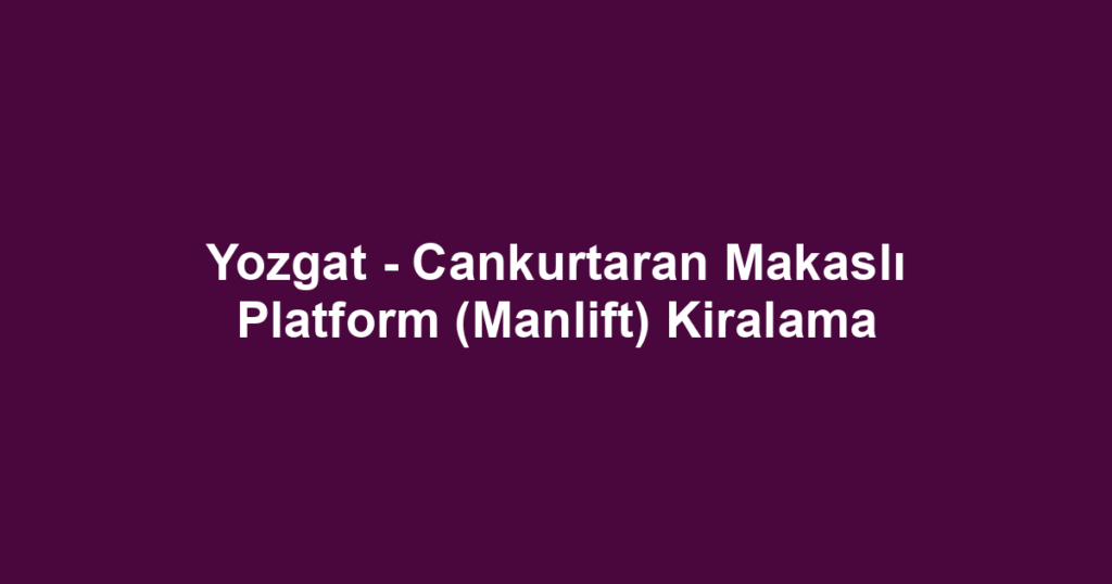 Yozgat - Cankurtaran Makaslı Platform (Manlift) Kiralama