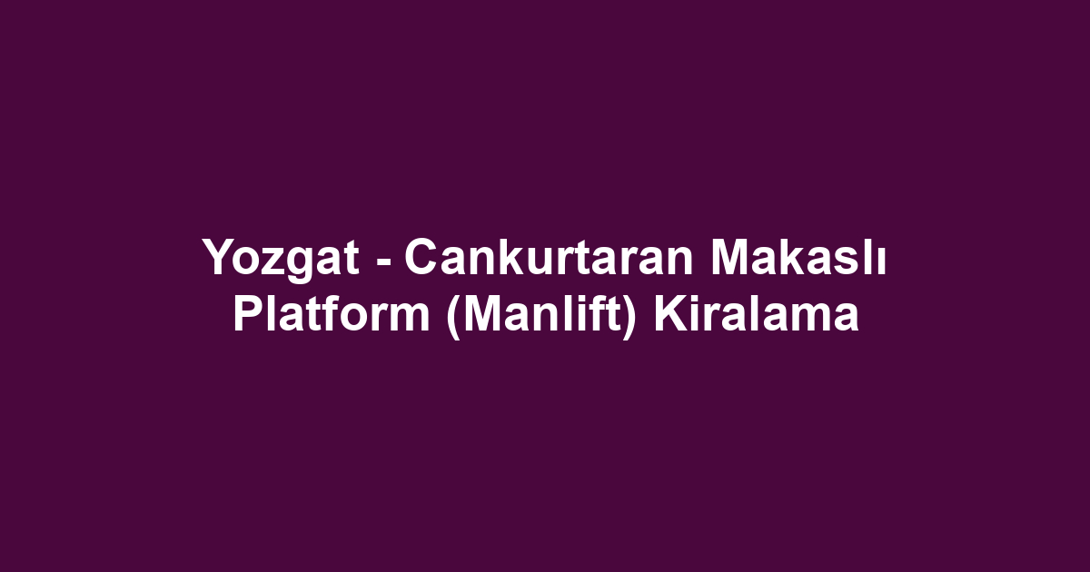 Yozgat - Cankurtaran Makaslı Platform (Manlift) Kiralama