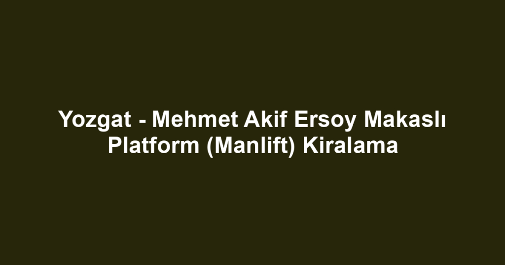Yozgat - Mehmet Akif Ersoy Makaslı Platform (Manlift) Kiralama