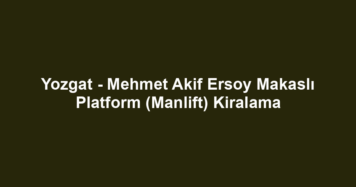 Yozgat - Mehmet Akif Ersoy Makaslı Platform (Manlift) Kiralama