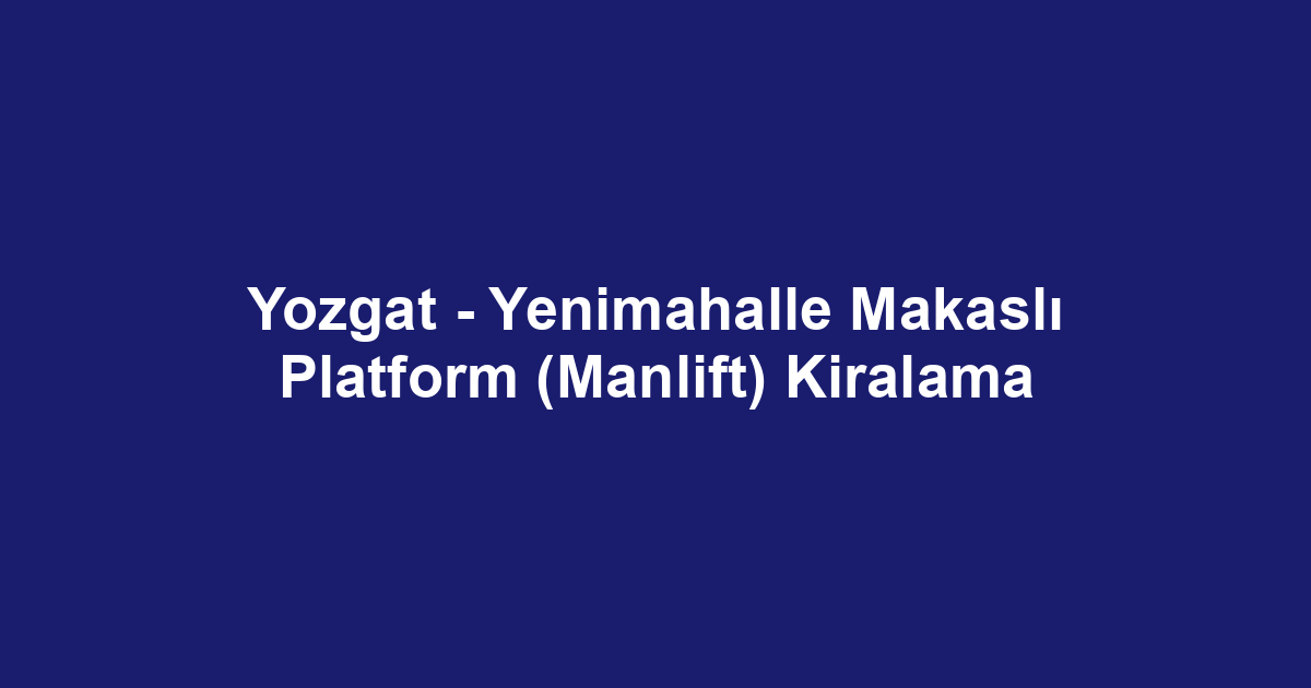 Yozgat - Yenimahalle Makaslı Platform (Manlift) Kiralama