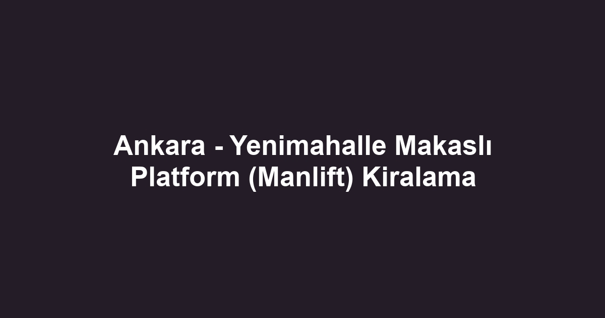Ankara - Yenimahalle Makaslı Platform (Manlift) Kiralama