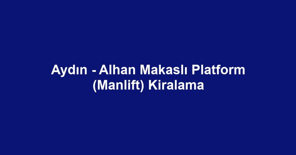 Aydın - Alhan Makaslı Platform (Manlift) Kiralama
