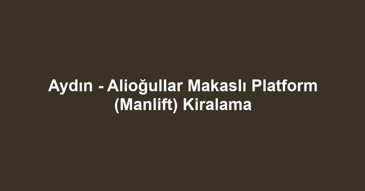 Aydın - Alioğullar Makaslı Platform (Manlift) Kiralama