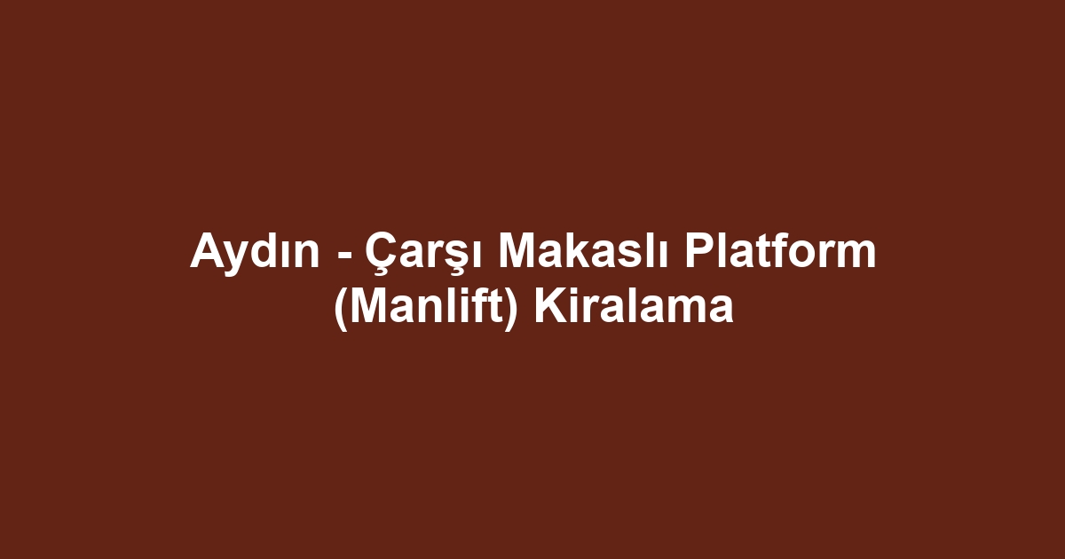 Aydın - Çarşı Makaslı Platform (Manlift) Kiralama