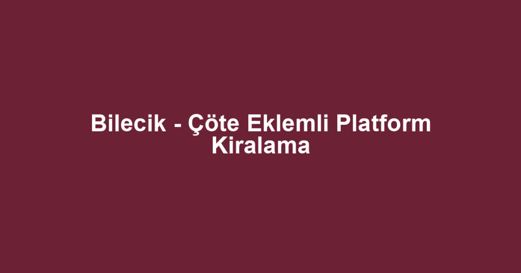 Bilecik - Çöte Eklemli Platform Kiralama