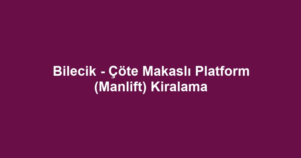 Bilecik - Çöte Makaslı Platform (Manlift) Kiralama