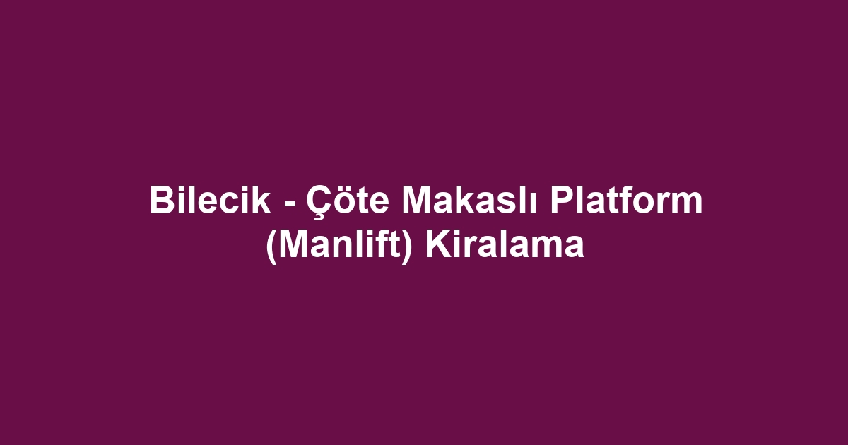 Bilecik - Çöte Makaslı Platform (Manlift) Kiralama