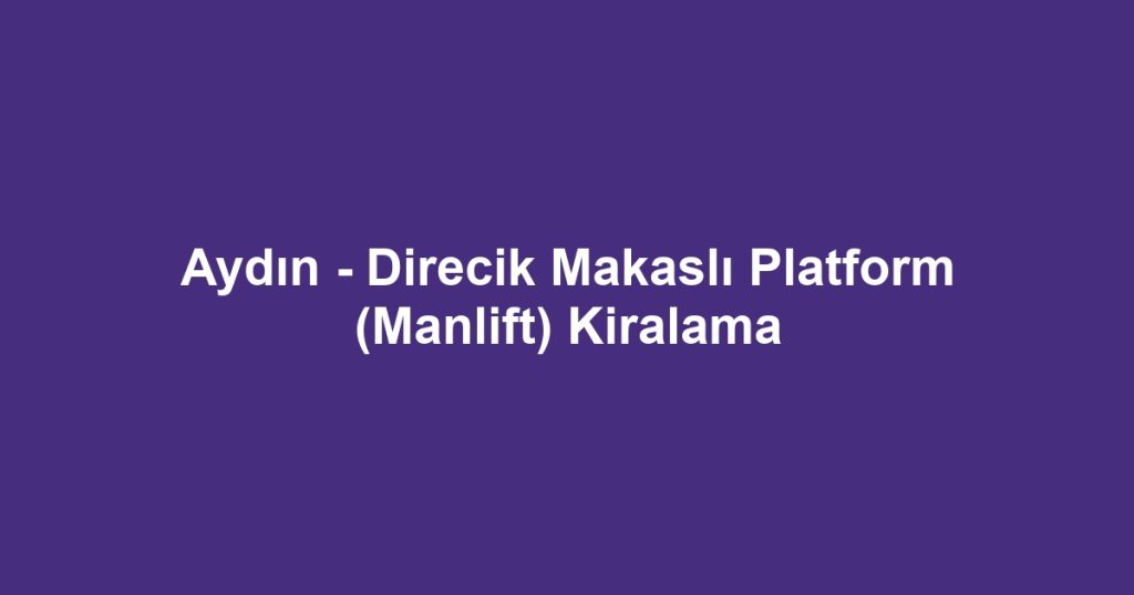 Aydın - Direcik Makaslı Platform (Manlift) Kiralama