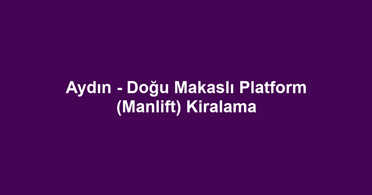 Aydın - Doğu Makaslı Platform (Manlift) Kiralama