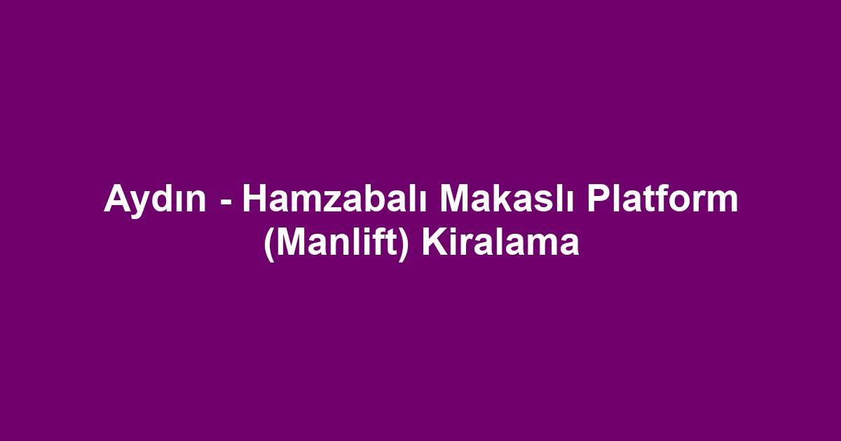 Aydın - Hamzabalı Makaslı Platform (Manlift) Kiralama
