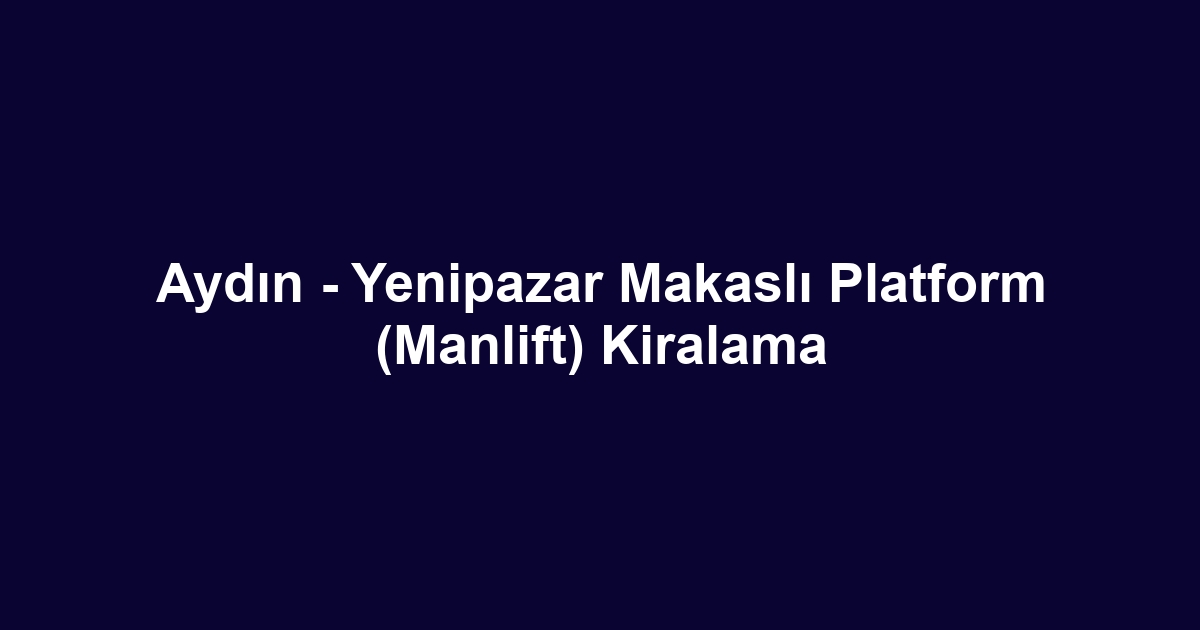 Aydın - Yenipazar Makaslı Platform (Manlift) Kiralama