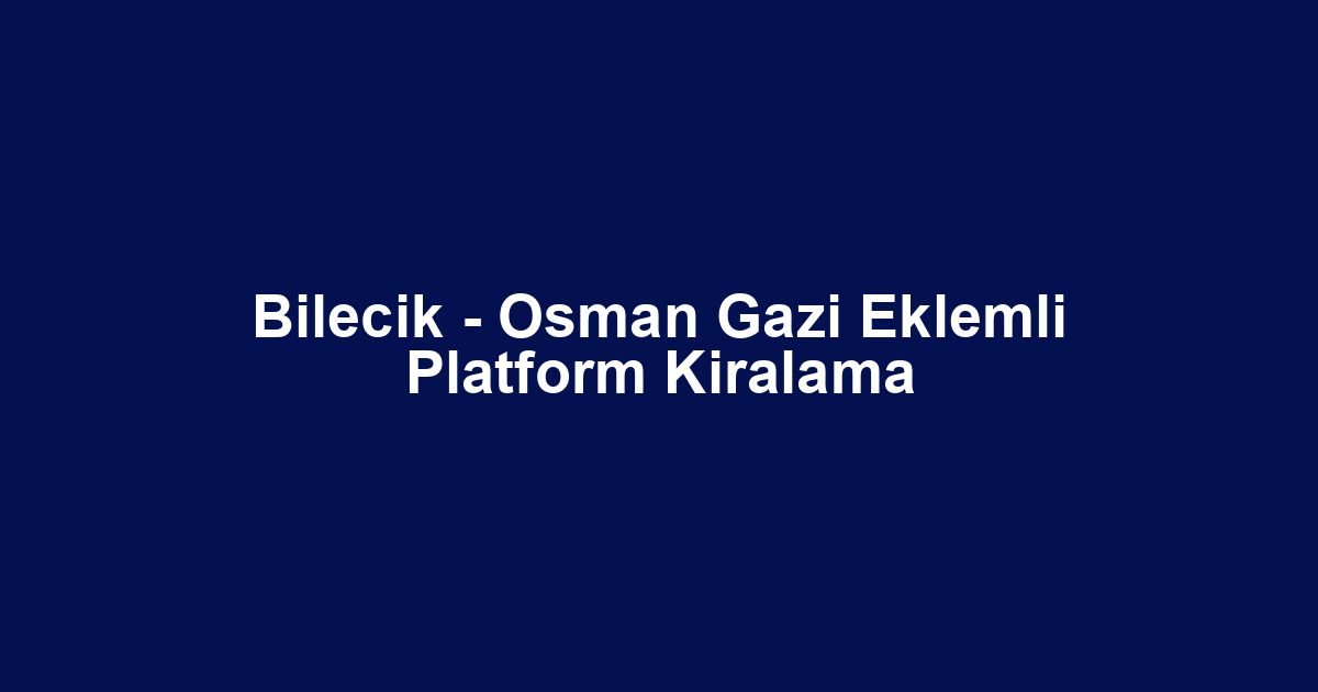 Bilecik - Osman Gazi Eklemli Platform Kiralama