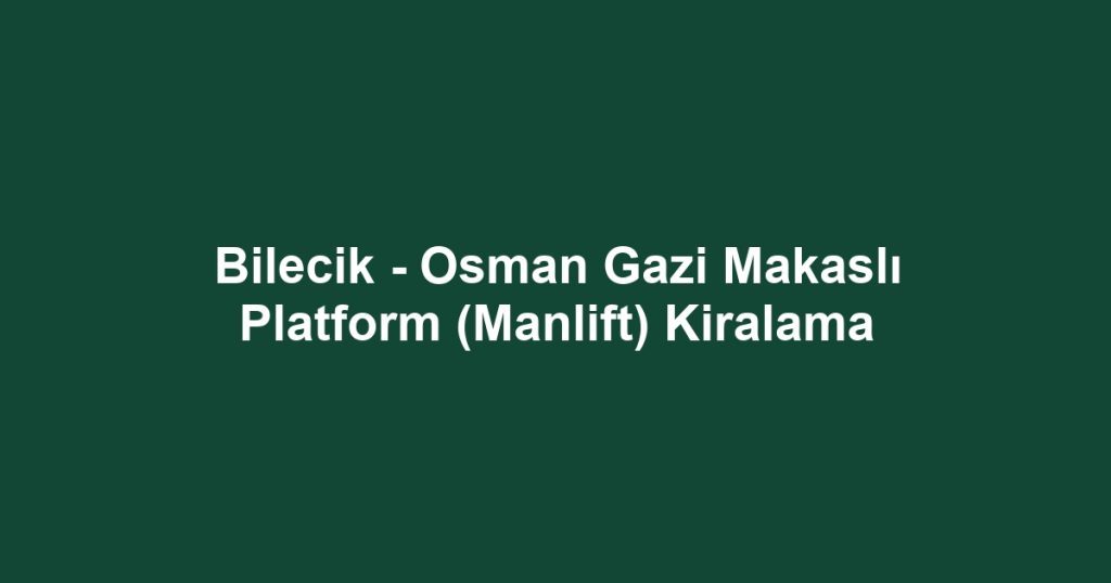 Bilecik - Osman Gazi Makaslı Platform (Manlift) Kiralama