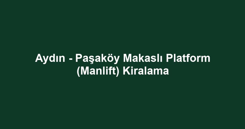 Aydın - Paşaköy Makaslı Platform (Manlift) Kiralama