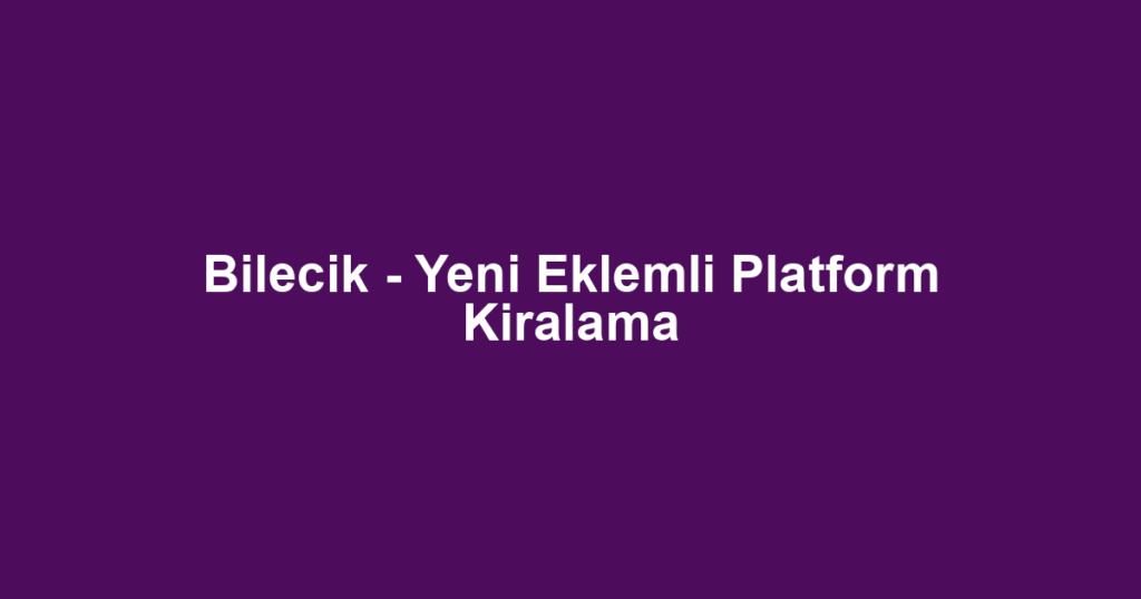 Bilecik - Yeni Eklemli Platform Kiralama