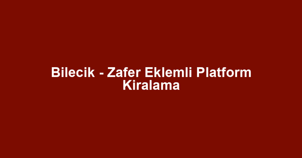 Bilecik - Zafer Eklemli Platform Kiralama