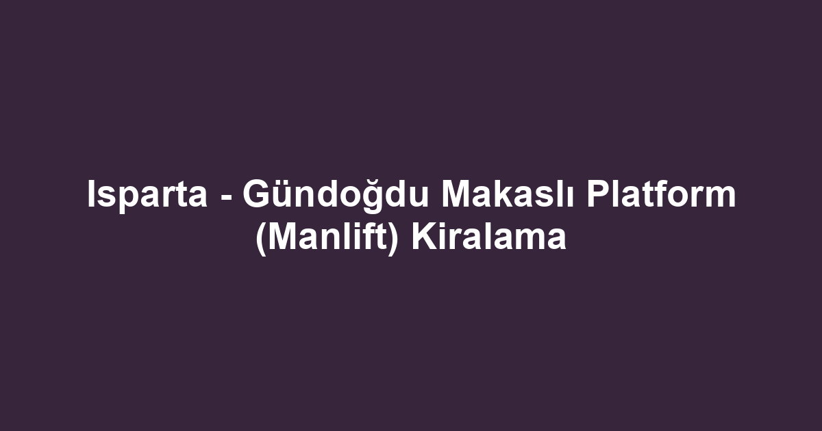 Isparta - Gündoğdu Makaslı Platform (Manlift) Kiralama