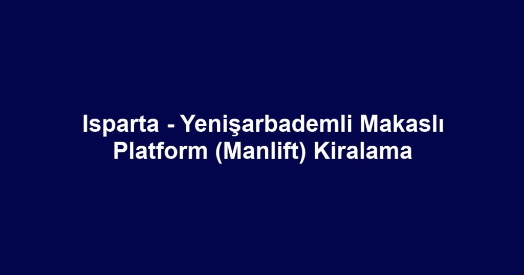 Isparta - Yenişarbademli Makaslı Platform (Manlift) Kiralama