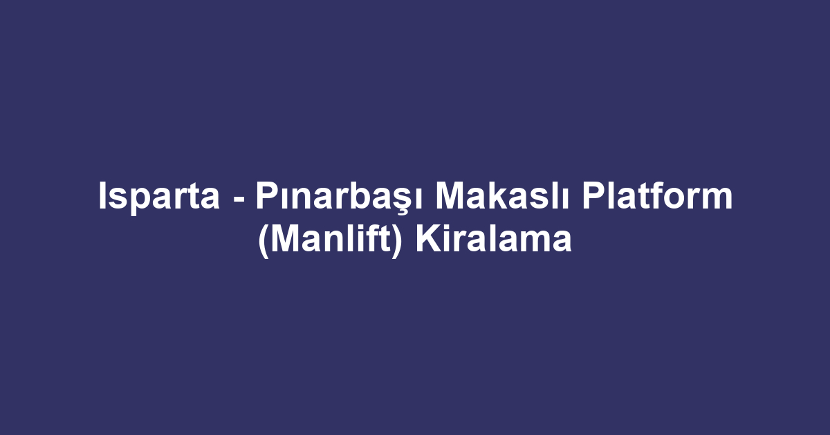 Isparta - Pınarbaşı Makaslı Platform (Manlift) Kiralama