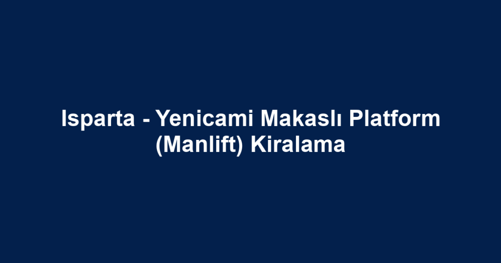 Isparta - Yenicami Makaslı Platform (Manlift) Kiralama