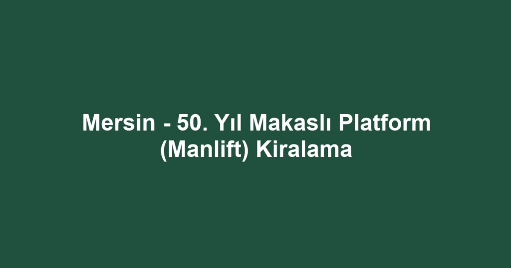 Mersin - 50. Yıl Makaslı Platform (Manlift) Kiralama
