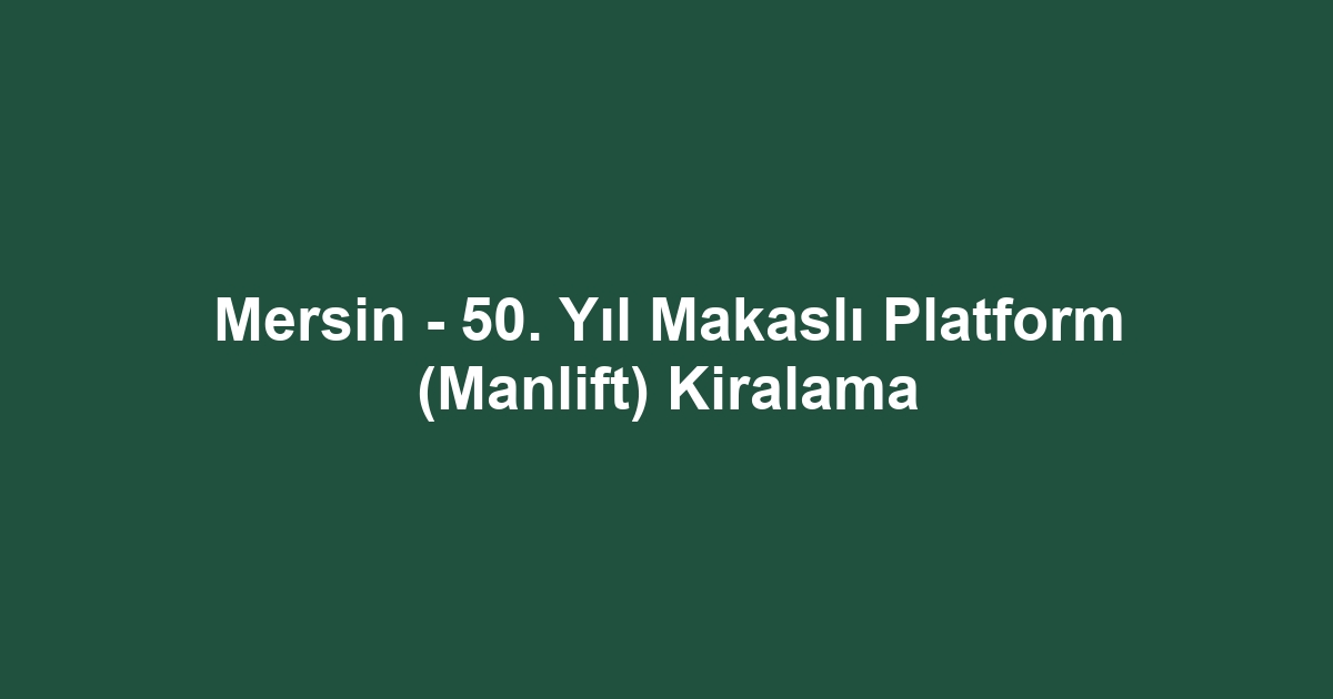 Mersin - 50. Yıl Makaslı Platform (Manlift) Kiralama