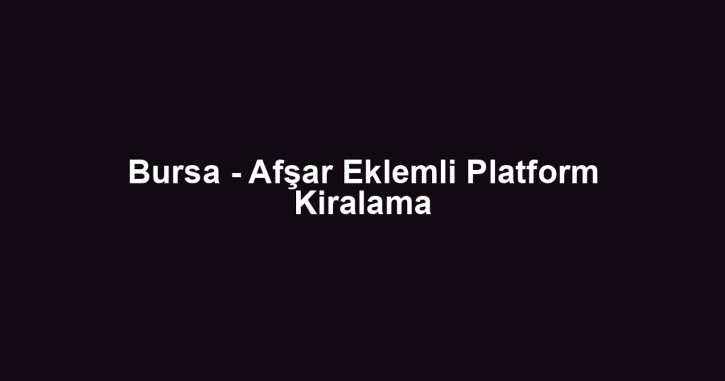 Bursa - Afşar Eklemli Platform Kiralama